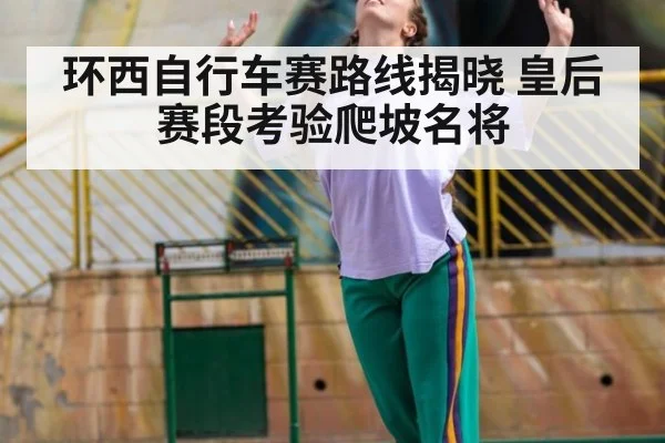 环西自行车赛路线揭晓 皇后赛段考验爬坡名将（j9.com）