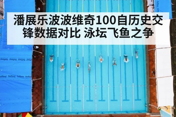 潘展乐波波维奇100自历史交锋数据对比 泳坛飞鱼之争（j9.com）