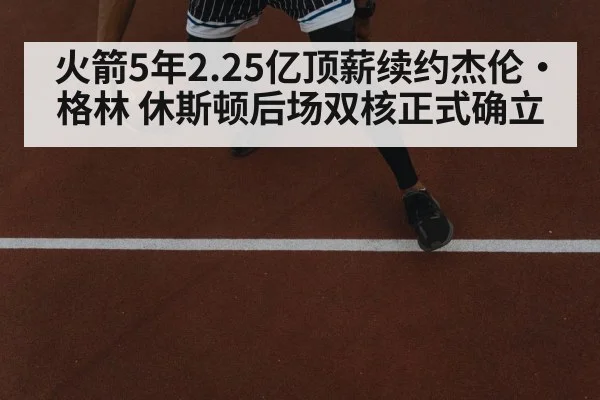火箭5年2.25亿顶薪续约杰伦·格林 休斯顿后场双核正式确立