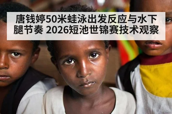 唐钱婷50米蛙泳出发反应与水下腿节奏 2026短池世锦赛技术观察