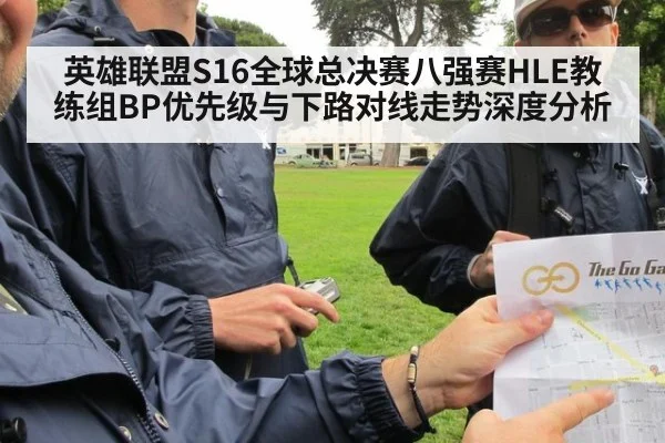 英雄联盟S16全球总决赛八强赛HLE教练组BP优先级与下路对线走势深度分析