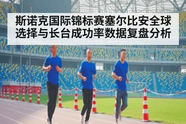 斯诺克国际锦标赛塞尔比安全球选择与长台成功率数据复盘分析（j9.com）